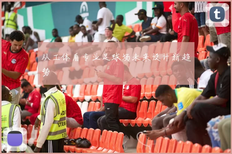 从工体看专业足球场未来设计新趋势