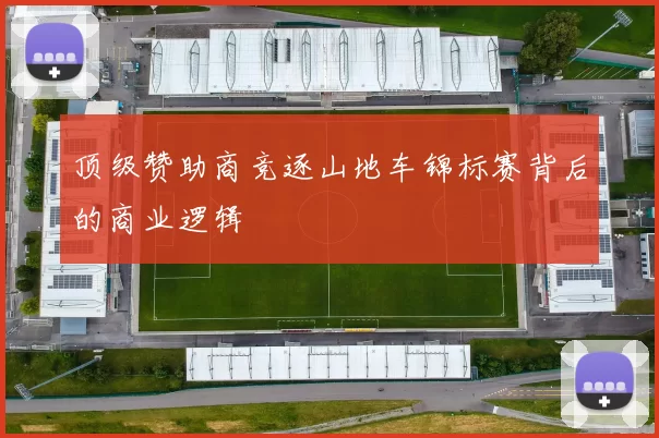 顶级赞助商竞逐山地车锦标赛背后的商业逻辑