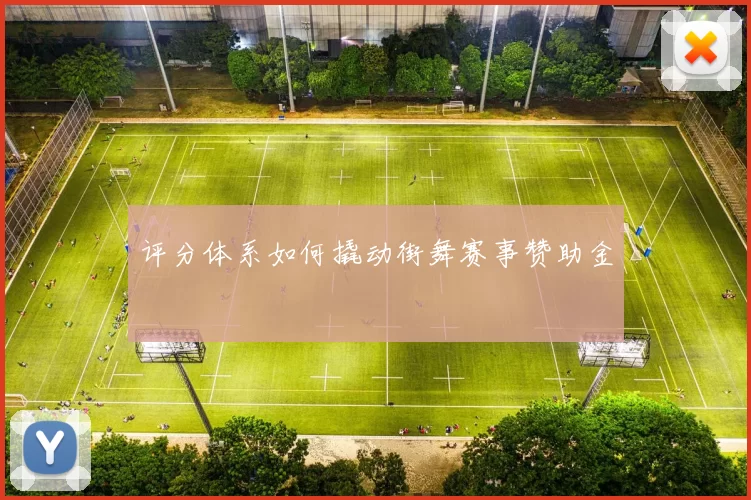 评分体系如何撬动街舞赛事赞助金