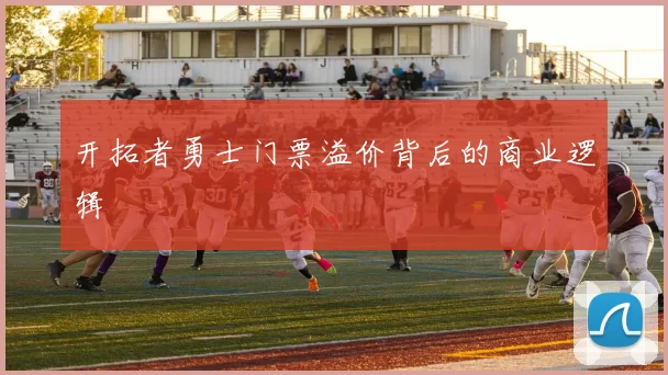 开拓者勇士门票溢价背后的商业逻辑