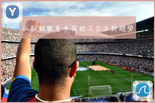 从孙铭徽看中国控卫打法新趋势