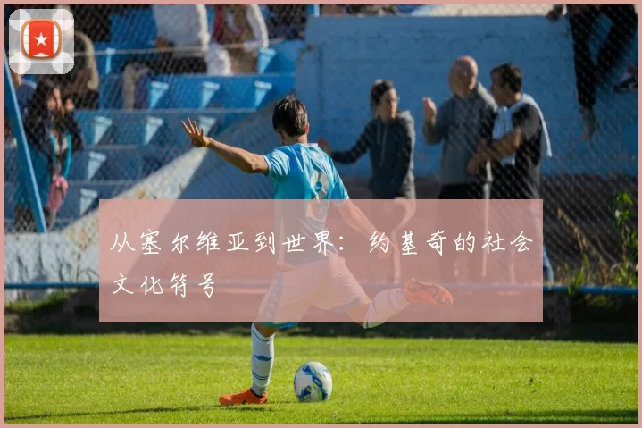 从塞尔维亚到世界：约基奇的社会文化符号