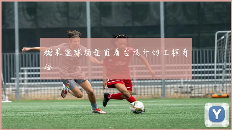 糖果盒球场垂直看台设计的工程奇迹