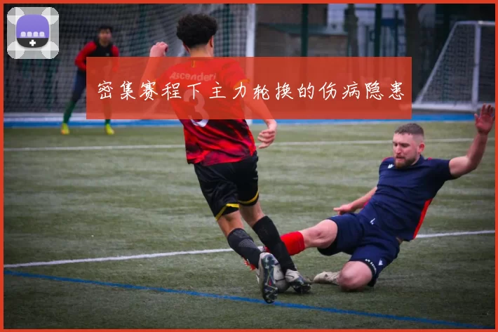 密集赛程下主力轮换的伤病隐患