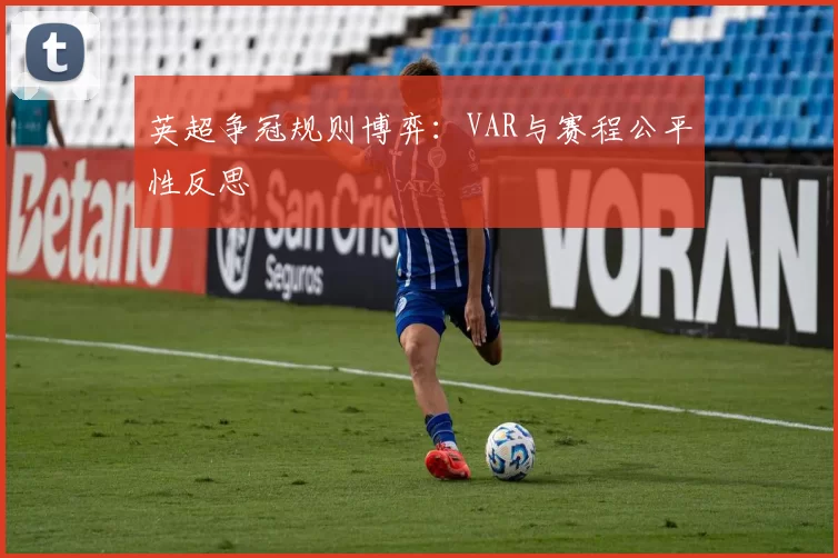 英超争冠规则博弈：VAR与赛程公平性反思