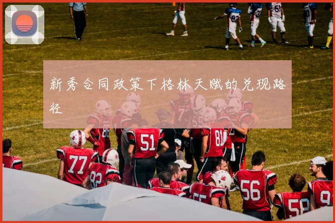 新秀合同政策下格林天赋的兑现路径