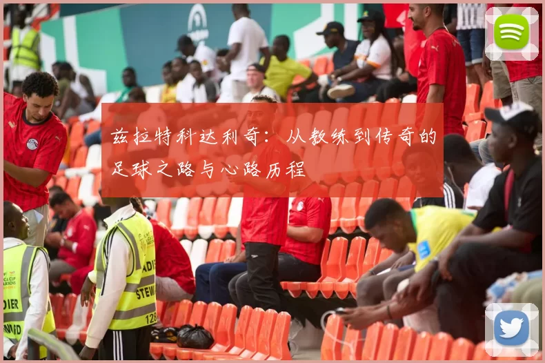 兹拉特科达利奇：从教练到传奇的足球之路与心路历程