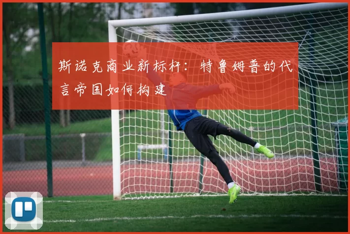 斯诺克商业新标杆：特鲁姆普的代言帝国如何构建