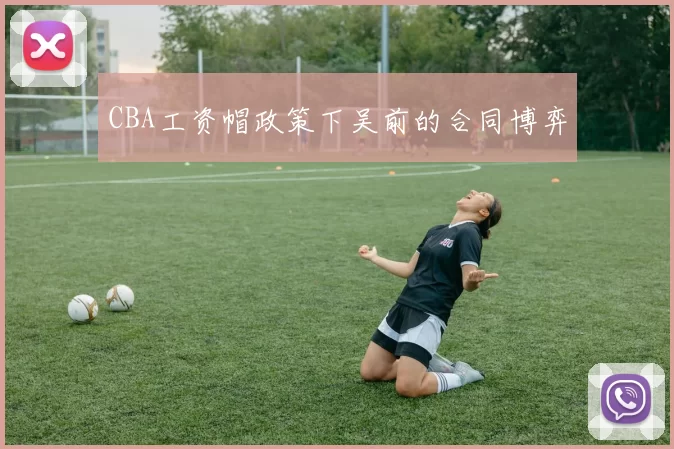 CBA工资帽政策下吴前的合同博弈