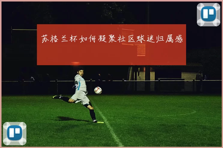苏格兰杯如何凝聚社区球迷归属感