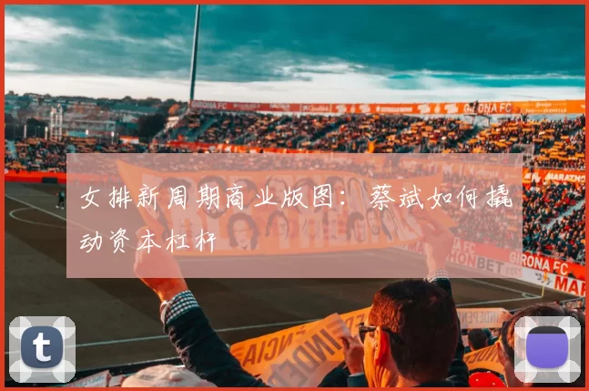女排新周期商业版图：蔡斌如何撬动资本杠杆