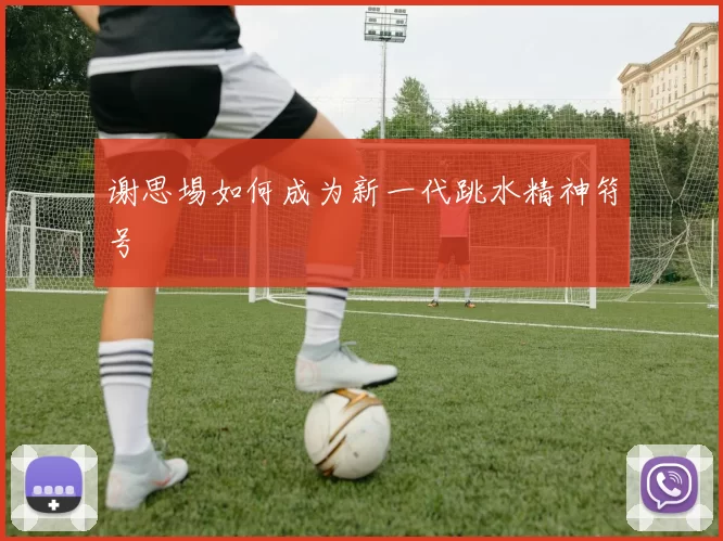 谢思埸如何成为新一代跳水精神符号