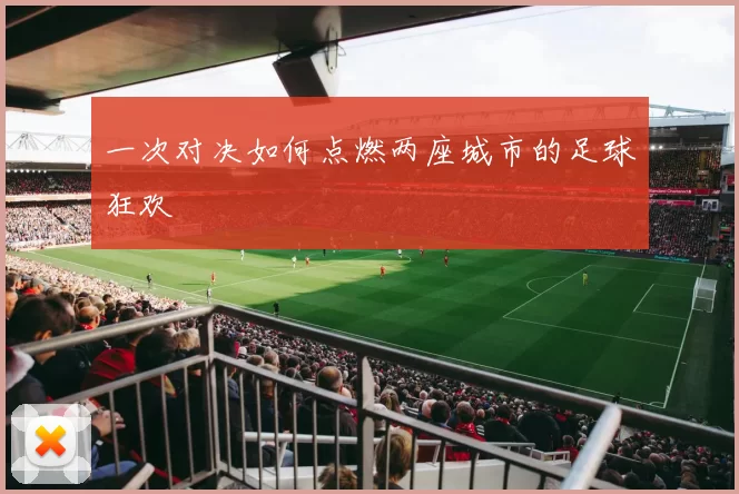 一次对决如何点燃两座城市的足球狂欢