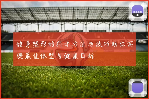 健身塑形的科学方法与技巧助你实现最佳体型与健康目标