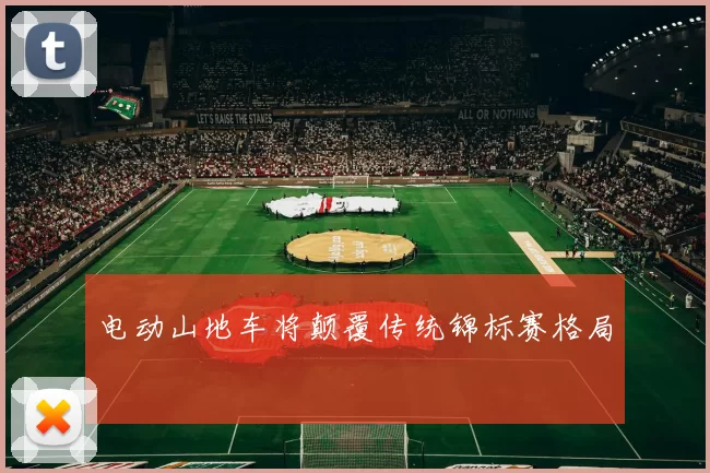 电动山地车将颠覆传统锦标赛格局