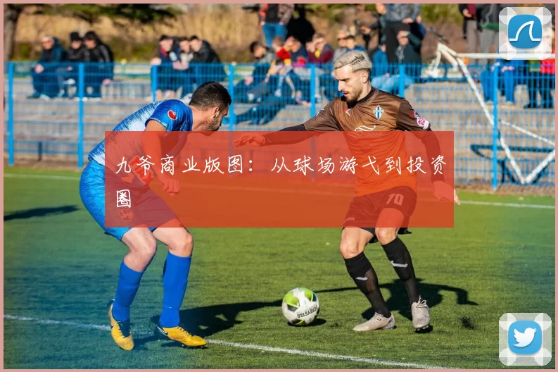 九爷商业版图：从球场游弋到投资圈